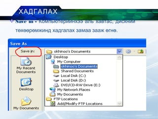  Save in - Компьютерийнхээ аль хавтас, дискний
төхөөрөмжинд хадгалах замаа зааж өгнө.
ХАДГАЛАХ
 