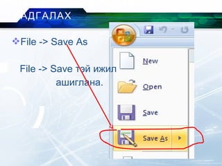 File -> Save As
File -> Save тэй ижил
ашиглана.
НЭРИЙГ НЬ ӨӨРЧИЛЖ
ХАДГАЛАХ
 