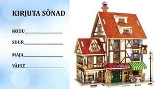 KIRJUTA SÕNAD
KODU______________________
SUUR_______________________
MAJA_______________________
VÄIKE_______________________
 