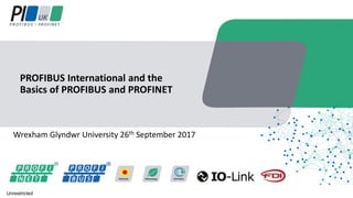 Wrexham Glyndwr University 26th September 2017
PROFIBUS International and the
Basics of PROFIBUS and PROFINET
Unrestricted
 