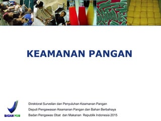 KEAMANAN PANGAN
Direktorat Surveilan dan Penyuluhan Keamanan Pangan
Deputi Pengawasan Keamanan Pangan dan Bahan Berbahaya
Badan Pengawas Obat dan Makanan Republik Indonesia 2015
 