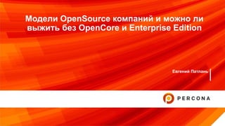Модели OpenSource компаний и можно ли
выжить без OpenCore и Enterprise Edition
Евгений Патлань
 