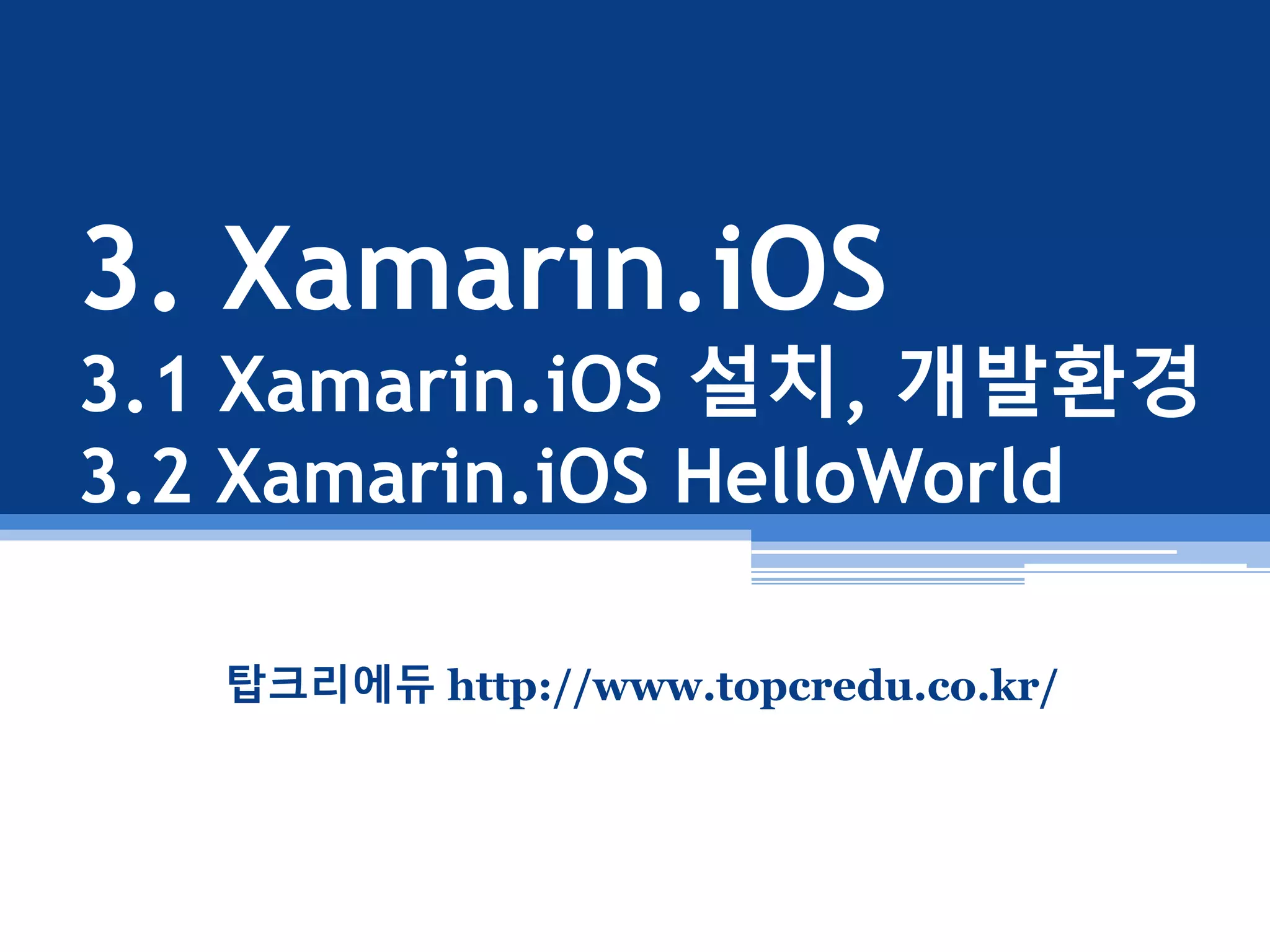 3. Xamarin.iOS
3.1 Xamarin.iOS 설치, 개발환경
3.2 Xamarin.iOS HelloWorld
탑크리에듀 http://www.topcredu.co.kr/
 