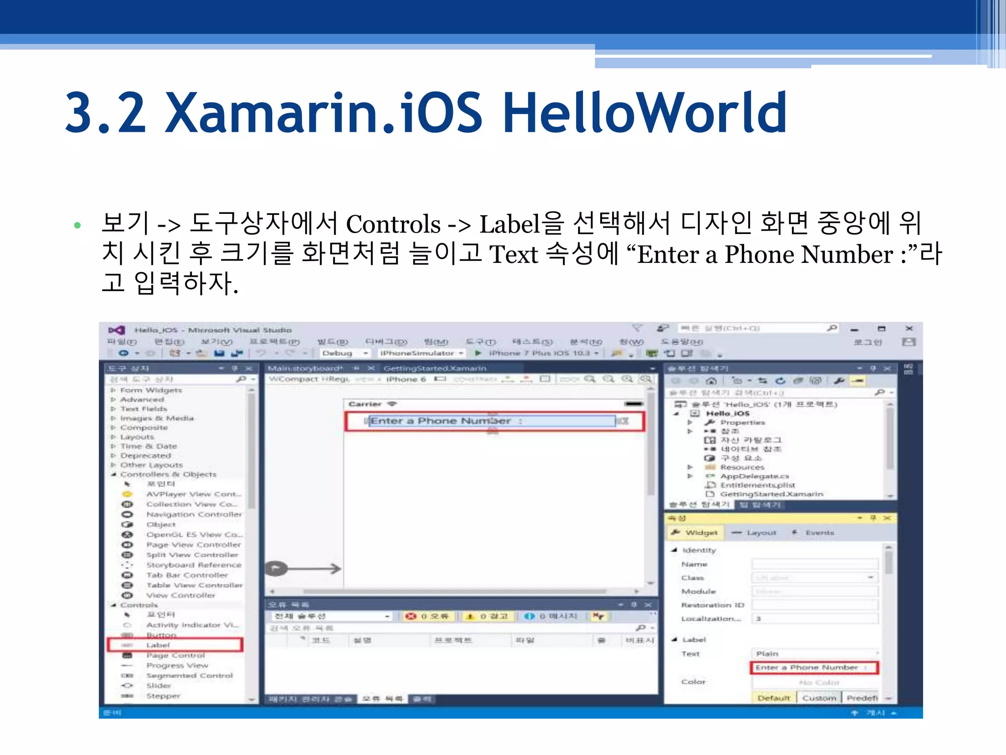 3.2 Xamarin.iOS HelloWorld
• 보기 -> 도구상자에서 Controls -> Label을 선택해서 디자인 화면 중앙에 위
치 시킨 후 크기를 화면처럼 늘이고 Text 속성에 “Enter a Phone Number :”라
고 입력하자.
 