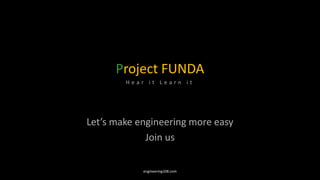 Project FUNDA
H e a r i t L e a r n i t
Let’s make engineering more easy
Join us
engineering108.com
 