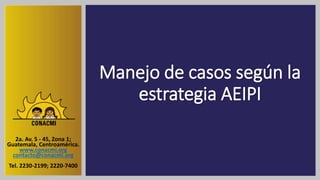 Manejo de casos según la
estrategia AEIPI
2a. Av. 5 - 45, Zona 1;
Guatemala, Centroamérica.
www.conacmi.org
contacto@conacmi.org
Tel. 2230-2199; 2220-7400
 