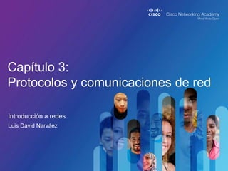Introducción a redes
Capítulo 3:
Protocolos y comunicaciones de red
Luis David Narváez
 