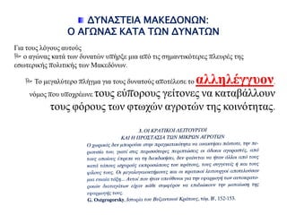 ΔΤΝΑ΢ΣΕΙΑ ΜΑΚΕΔΟΝΩΝ:
Ο ΑΓΩΝΑ΢ ΚΑΣΑ ΣΩΝ ΔΤΝΑΣΩΝ
Γηα ηνπο ιόγνπο απηνύο
 ν αγώλαο θαηά ησλ δπλαηώλ ππήξμε κηα από ηηο ζεκαληηθόηεξεο πιεπξέο ηεο
εζσηεξηθήο πνιηηηθήο ησλ Μαθεδόλσλ.
 Τν κεγαιύηεξν πιήγκα γηα ηνπο δπλαηνύο απνηέιεζε ην αιιειέγγπνλ,
λόκνο πνπ ππνρξέσλε ηνπο εύπνξνπο γείηνλεο λα θαηαβάιινπλ
ηνπο θόξνπο ησλ θησρώλ αγξνηώλ ηεο θνηλόηεηαο.
 