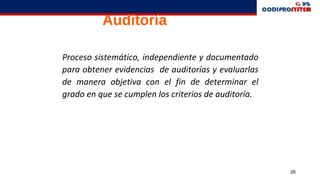 26
Auditoría
Proceso sistemático, independiente y documentado
para obtener evidencias de auditorías y evaluarlas
de manera objetiva con el fin de determinar el
grado en que se cumplen los criterios de auditoría.
 