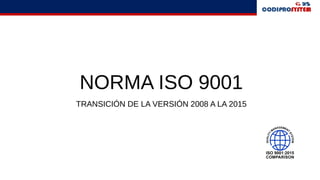 NORMA ISO 9001
TRANSICIÓN DE LA VERSIÓN 2008 A LA 2015
 