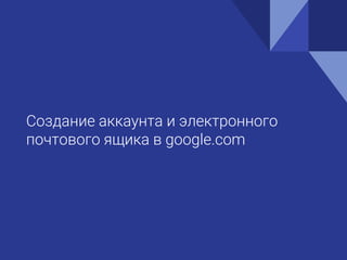 Создание аккаунта и электронного
почтового ящика в google.com
 