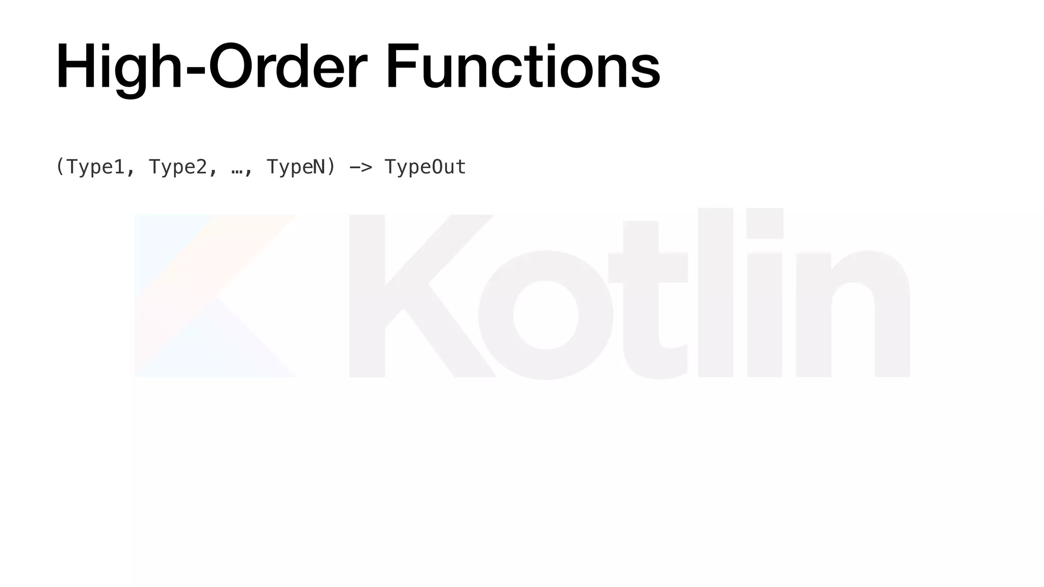 High-Order Functions
(Type1, Type2, …, TypeN) -> TypeOut
 