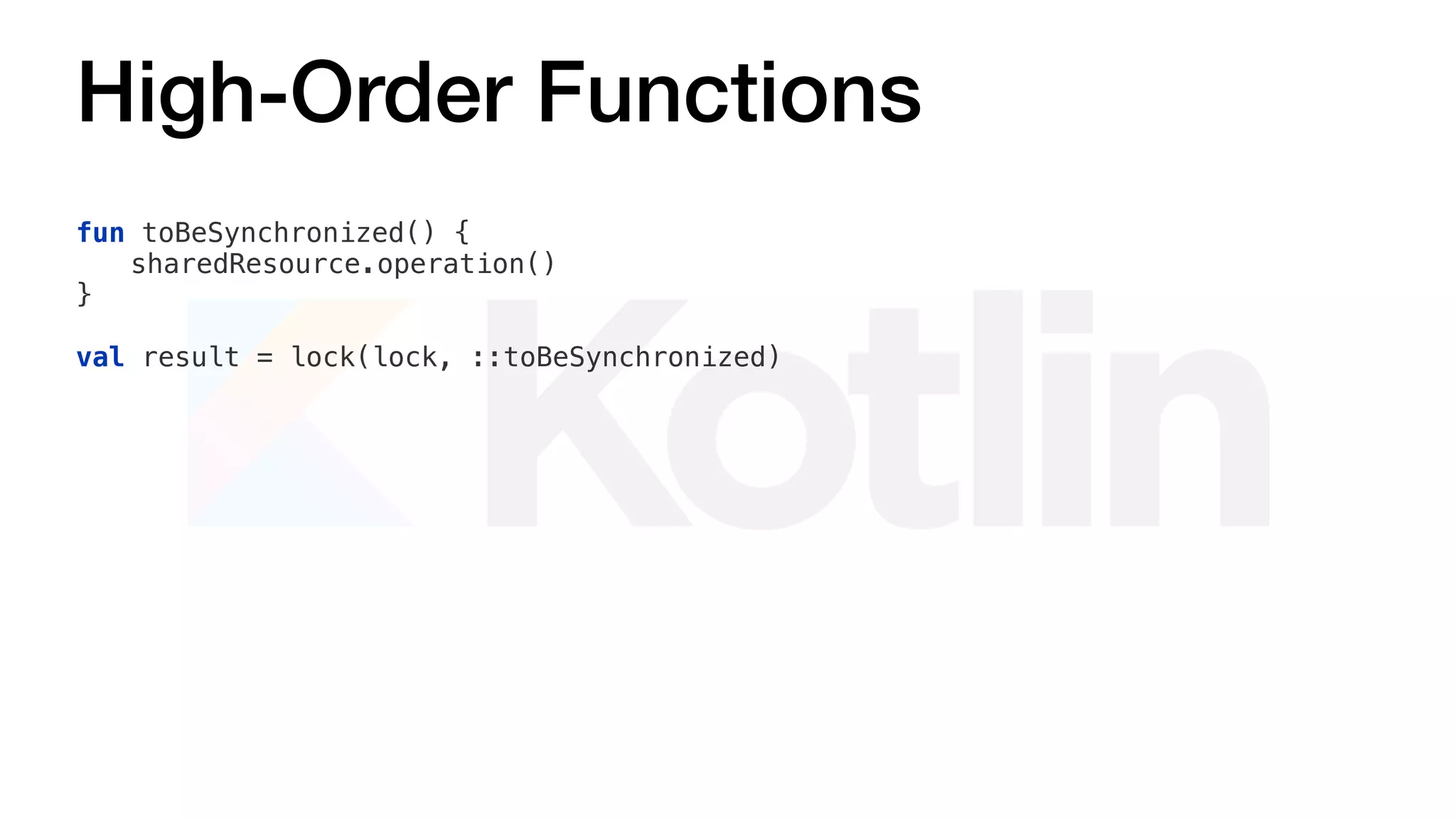 High-Order Functions
fun toBeSynchronized() {
sharedResource.operation()
}
val result = lock(lock, ::toBeSynchronized)
 