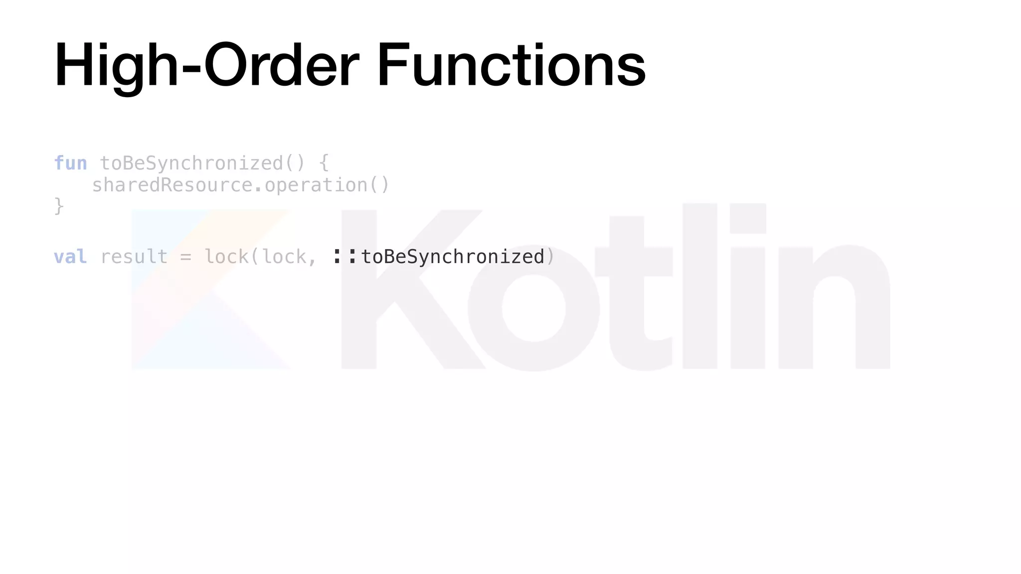 High-Order Functions
fun toBeSynchronized() {
sharedResource.operation()
}
val result = lock(lock, ::toBeSynchronized)
 