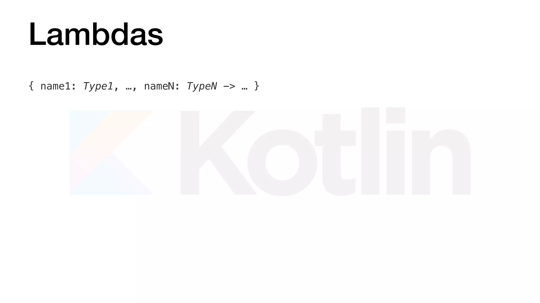 Lambdas
{ name1: Type1, …, nameN: TypeN -> … }
 