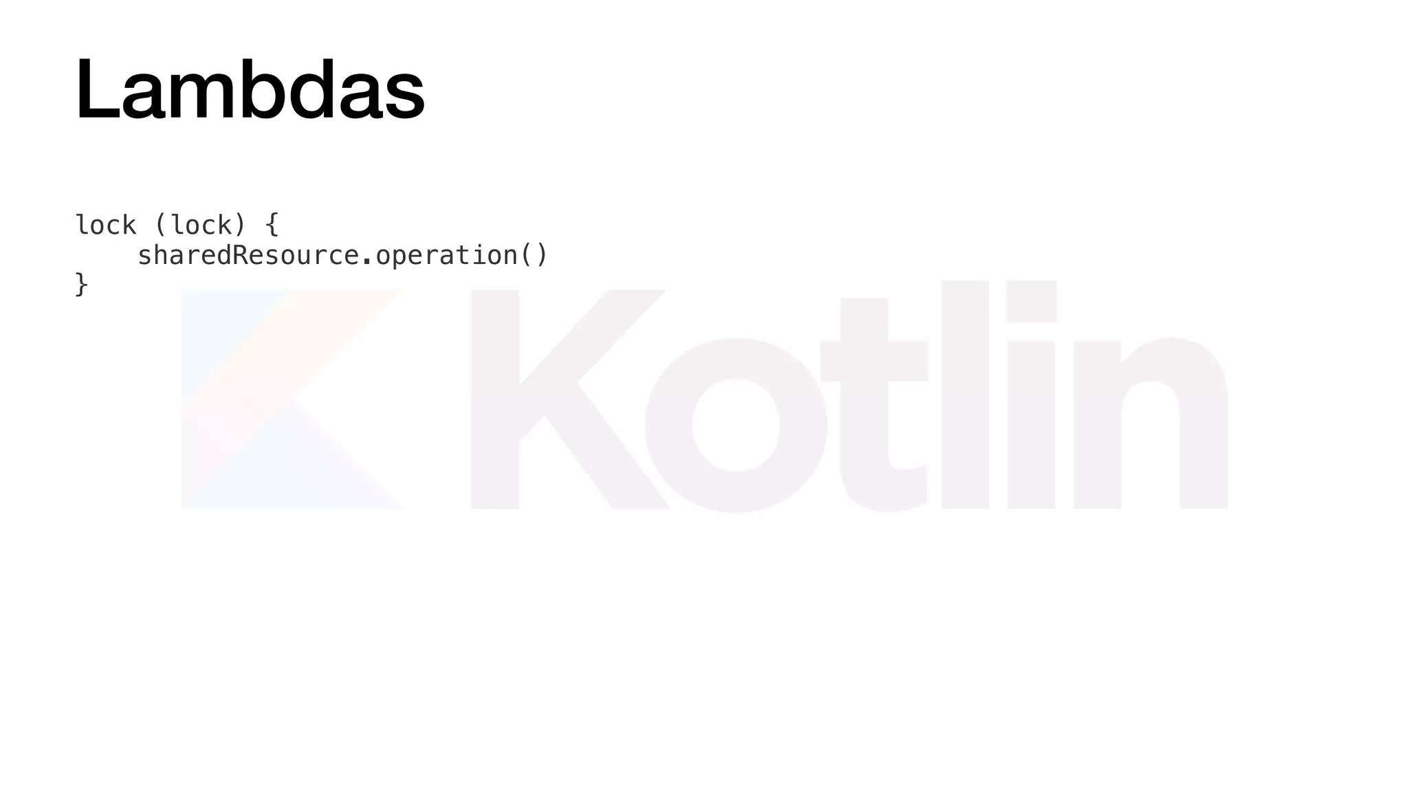 Lambdas
lock (lock) {
sharedResource.operation()
}
 