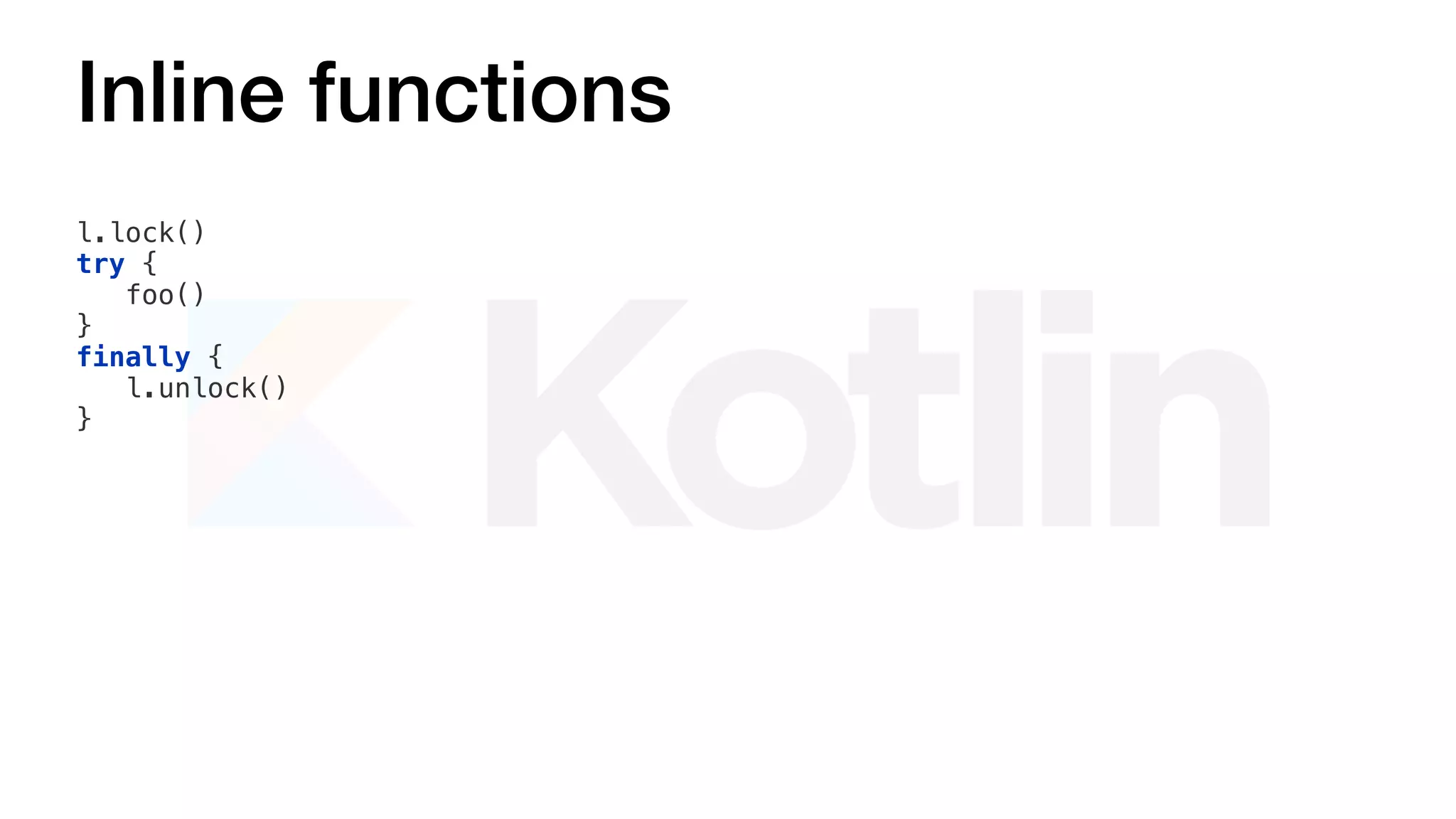 Inline functions
l.lock()
try {
foo()
}
finally {
l.unlock()
}
 