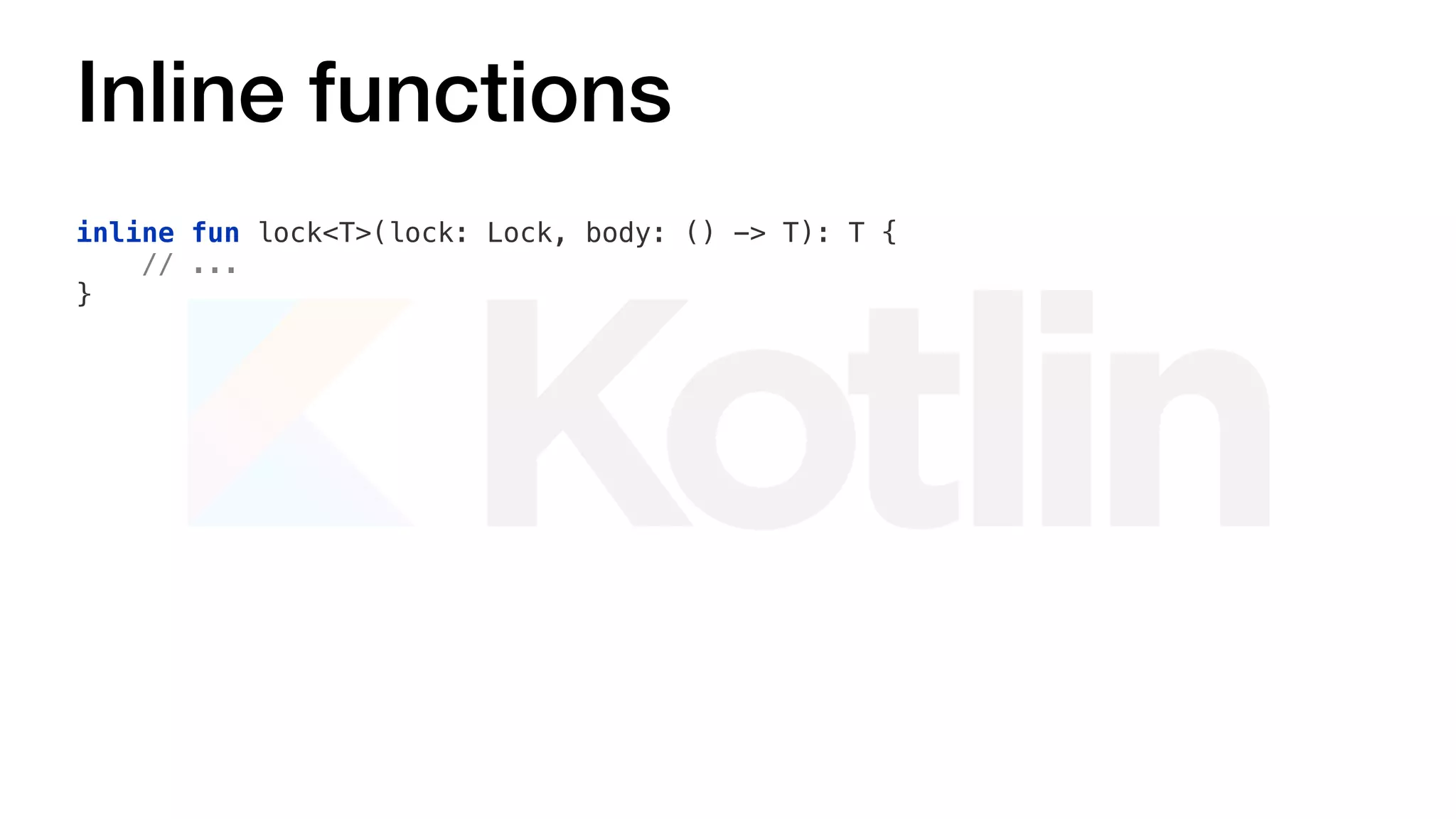 Inline functions
inline fun lock<T>(lock: Lock, body: () -> T): T {
// ...
}
 