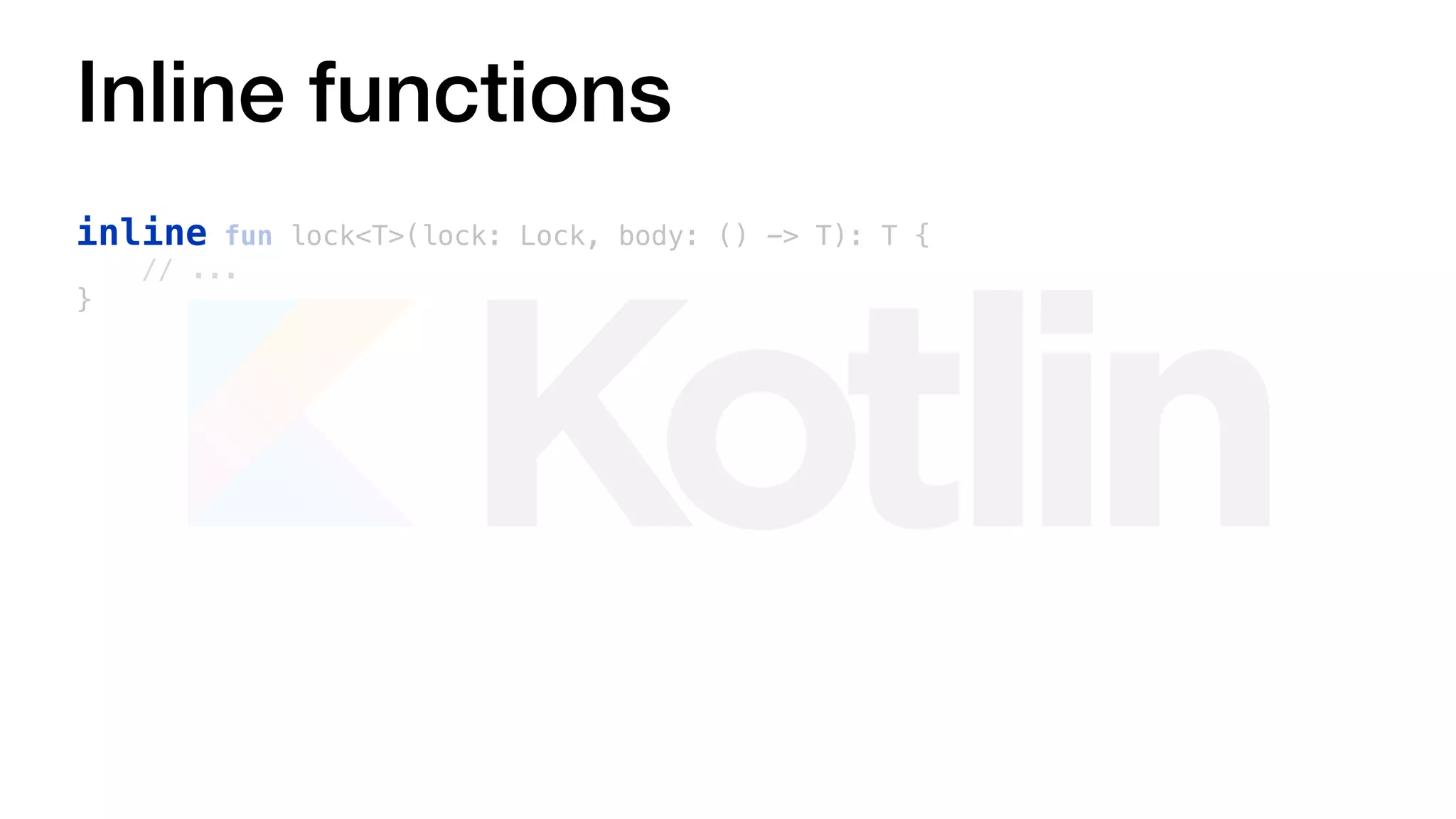 Inline functions
inline fun lock<T>(lock: Lock, body: () -> T): T {
// ...
}
 