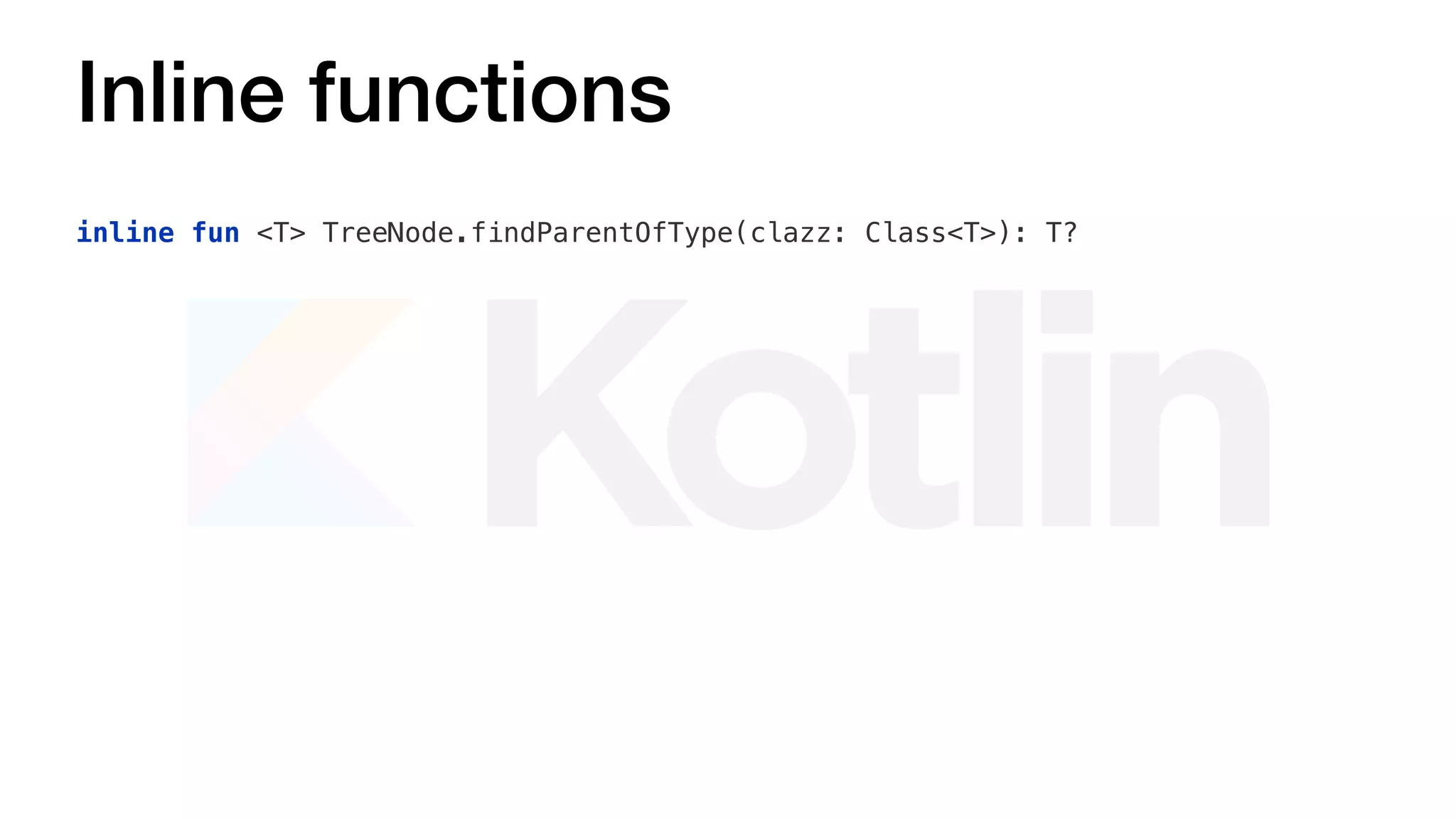 Inline functions
inline fun <T> TreeNode.findParentOfType(clazz: Class<T>): T?
 