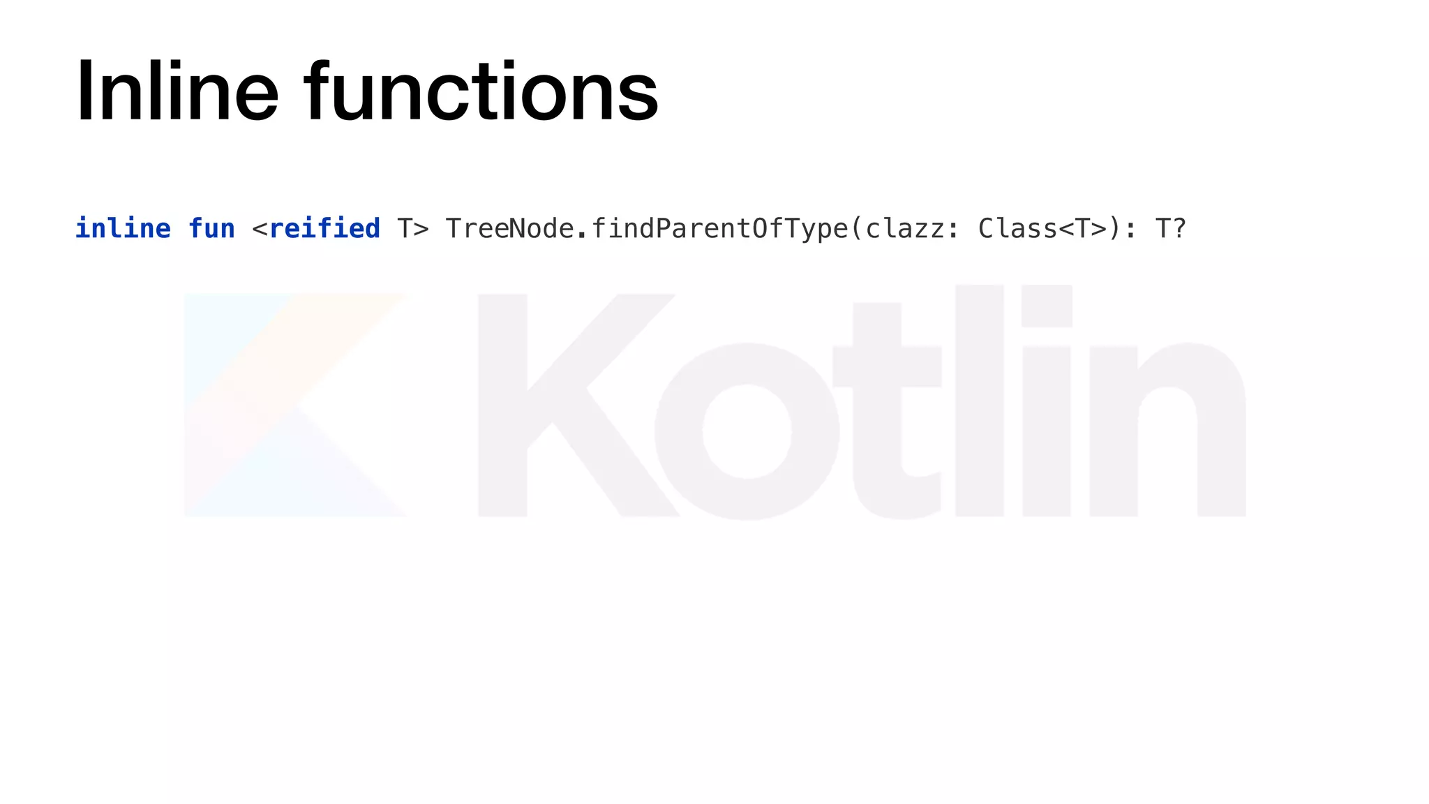 Inline functions
inline fun <reified T> TreeNode.findParentOfType(clazz: Class<T>): T?
 