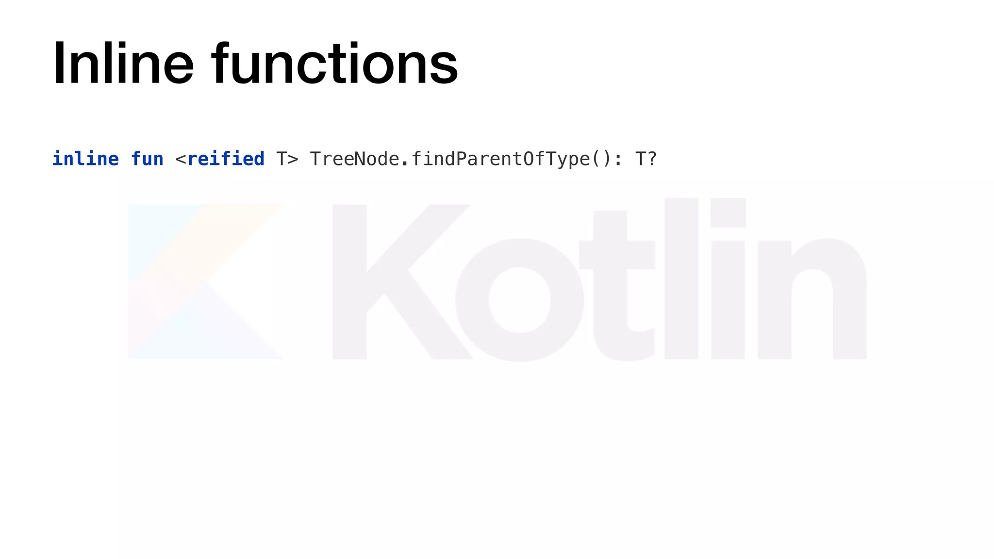 Inline functions
inline fun <reified T> TreeNode.findParentOfType(): T?
 