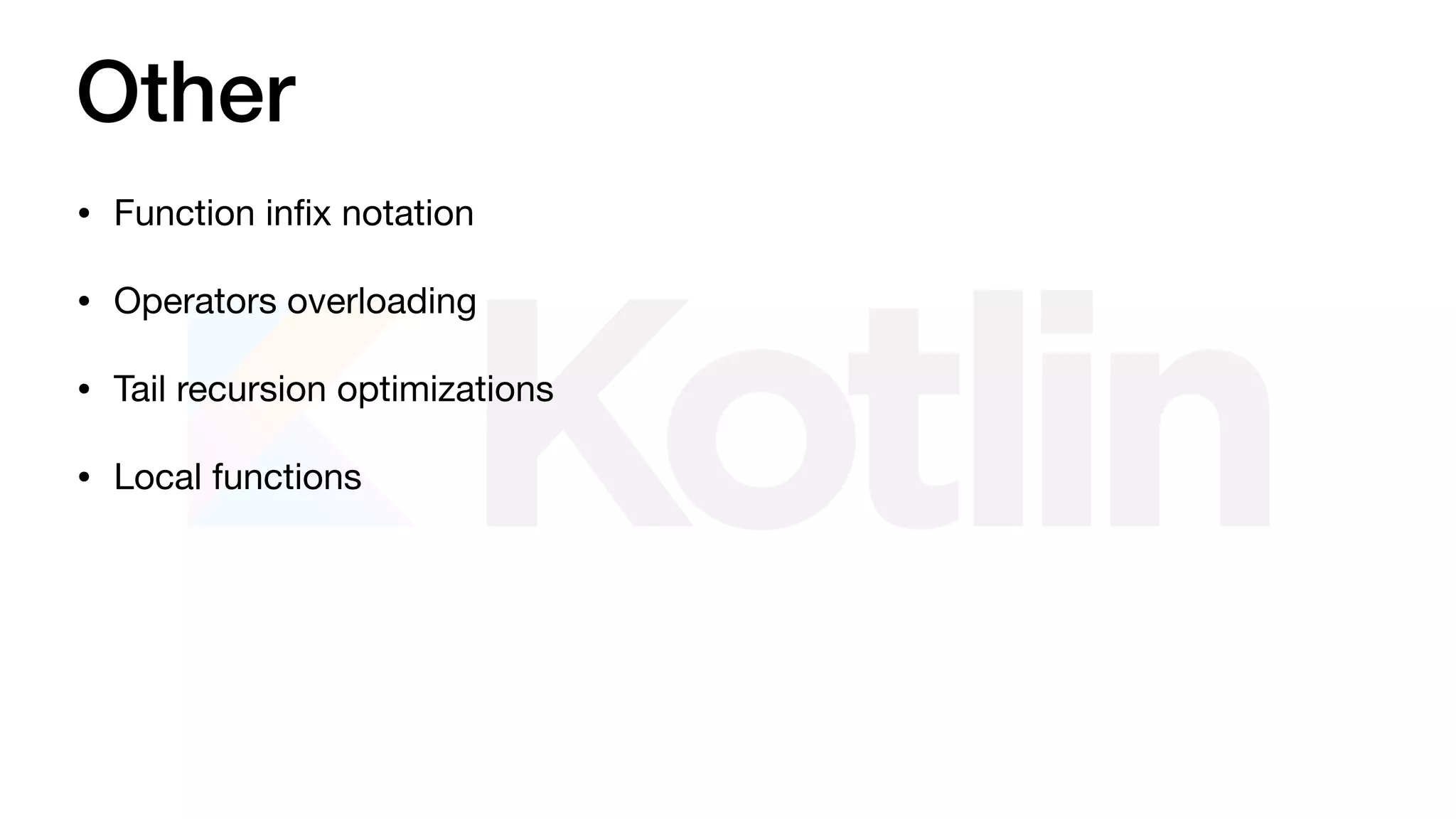 Other
• Function inﬁx notation

• Operators overloading

• Tail recursion optimizations

• Local functions
 