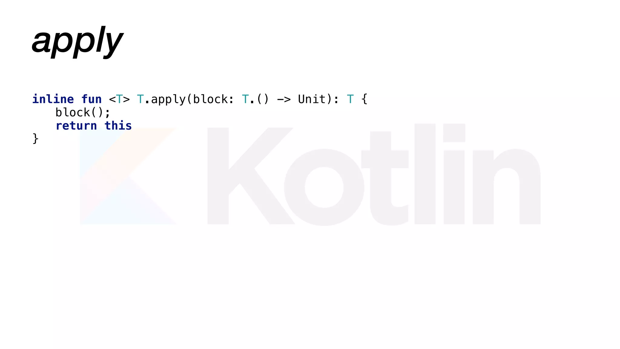 apply
inline fun <T> T.apply(block: T.() -> Unit): T {
block();
return this
}
 