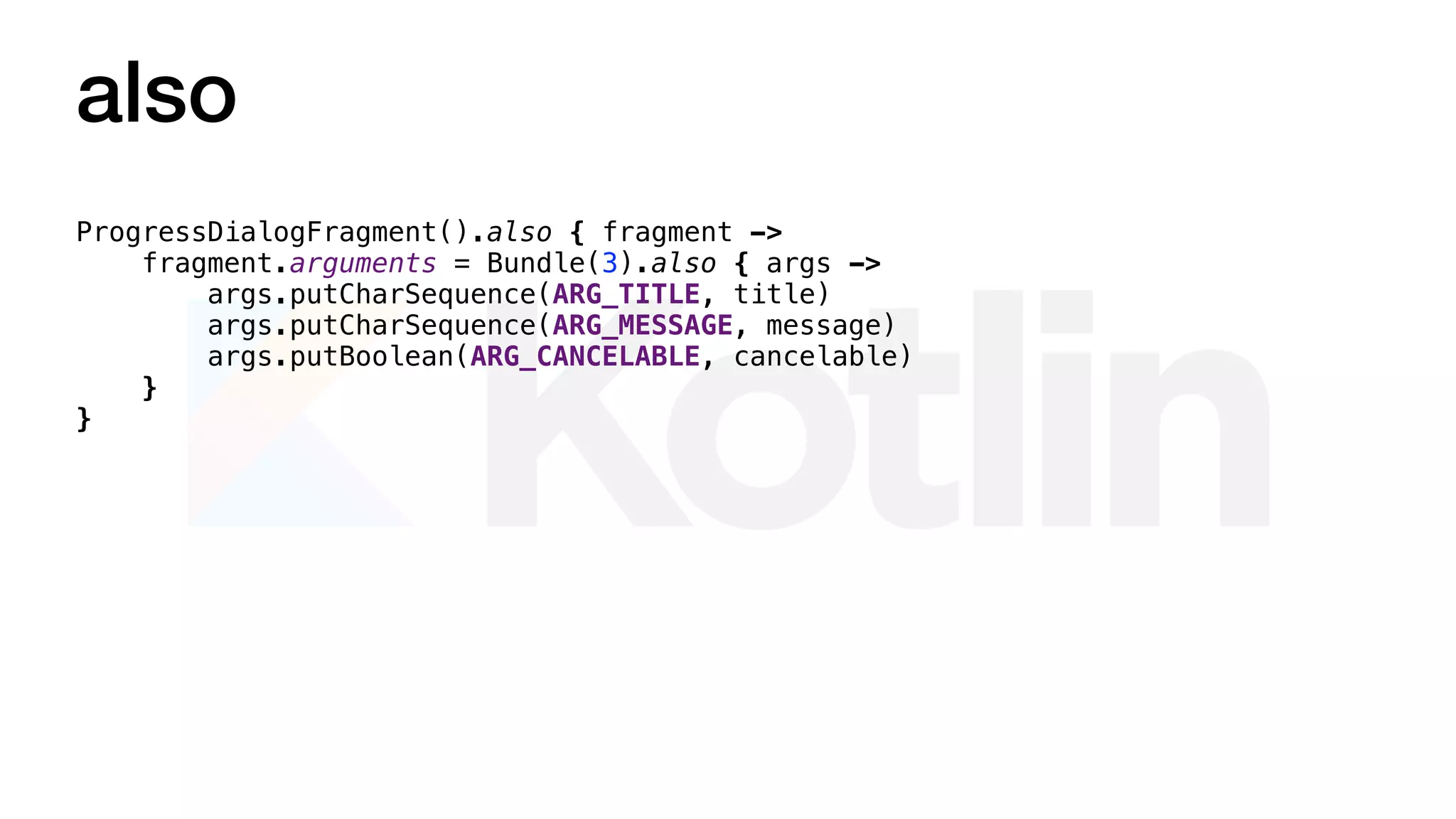 also
ProgressDialogFragment().also { fragment ->
fragment.arguments = Bundle(3).also { args ->
args.putCharSequence(ARG_TITLE, title)
args.putCharSequence(ARG_MESSAGE, message)
args.putBoolean(ARG_CANCELABLE, cancelable)
}
}
 