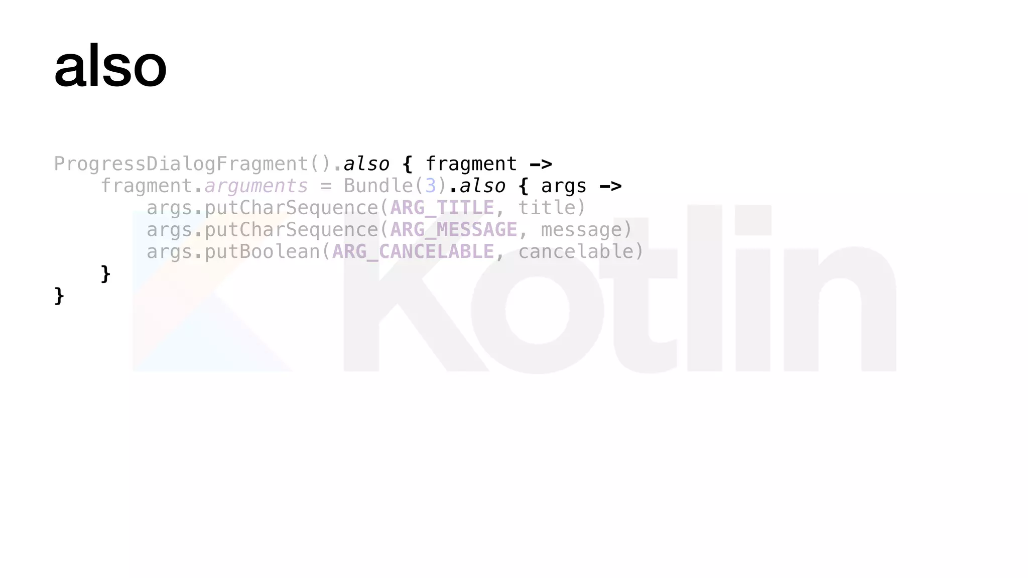 also
ProgressDialogFragment().also { fragment ->
fragment.arguments = Bundle(3).also { args ->
args.putCharSequence(ARG_TITLE, title)
args.putCharSequence(ARG_MESSAGE, message)
args.putBoolean(ARG_CANCELABLE, cancelable)
}
}
 