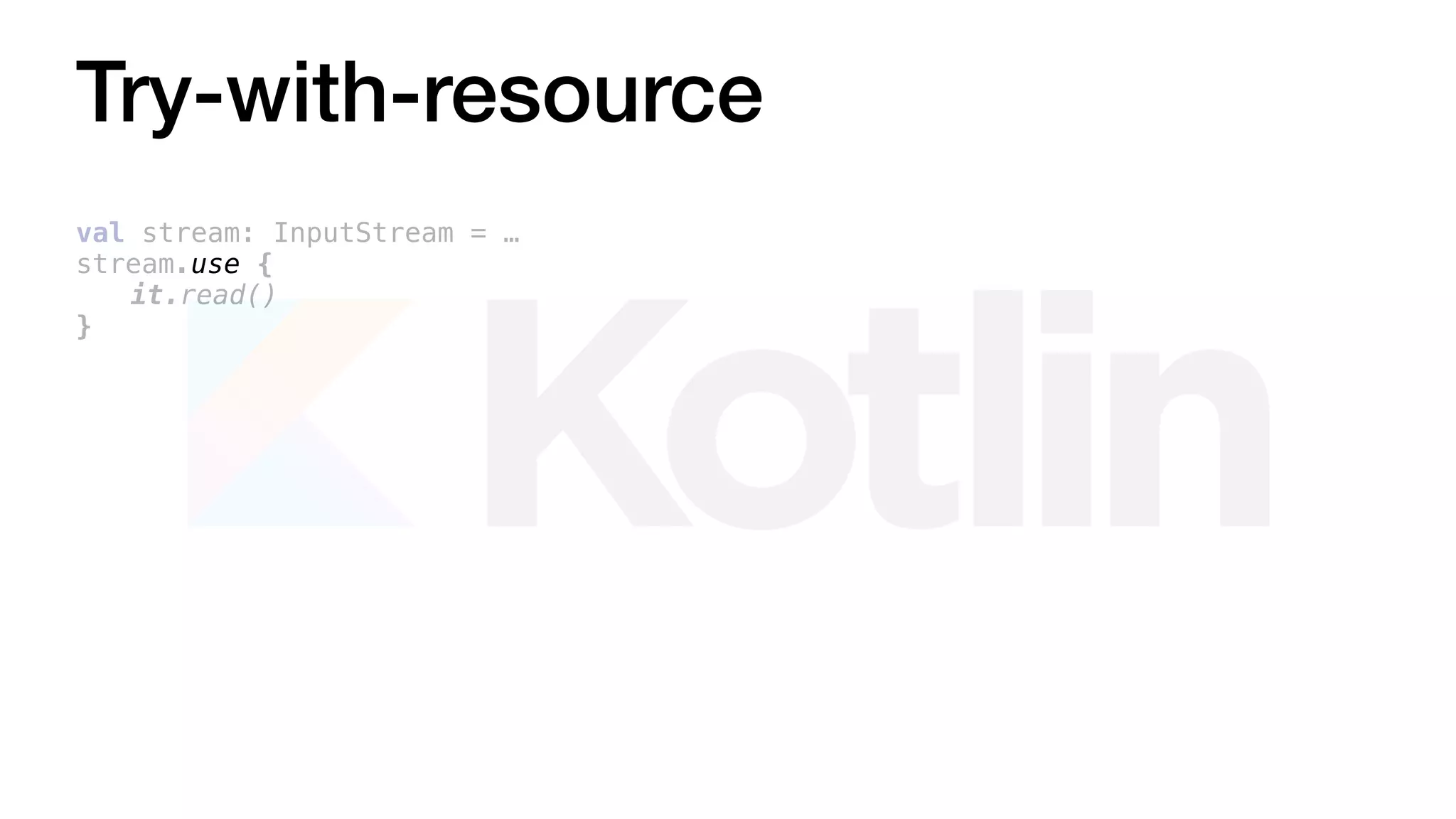 Try-with-resource
val stream: InputStream = …
stream.use {
it.read()
}
 