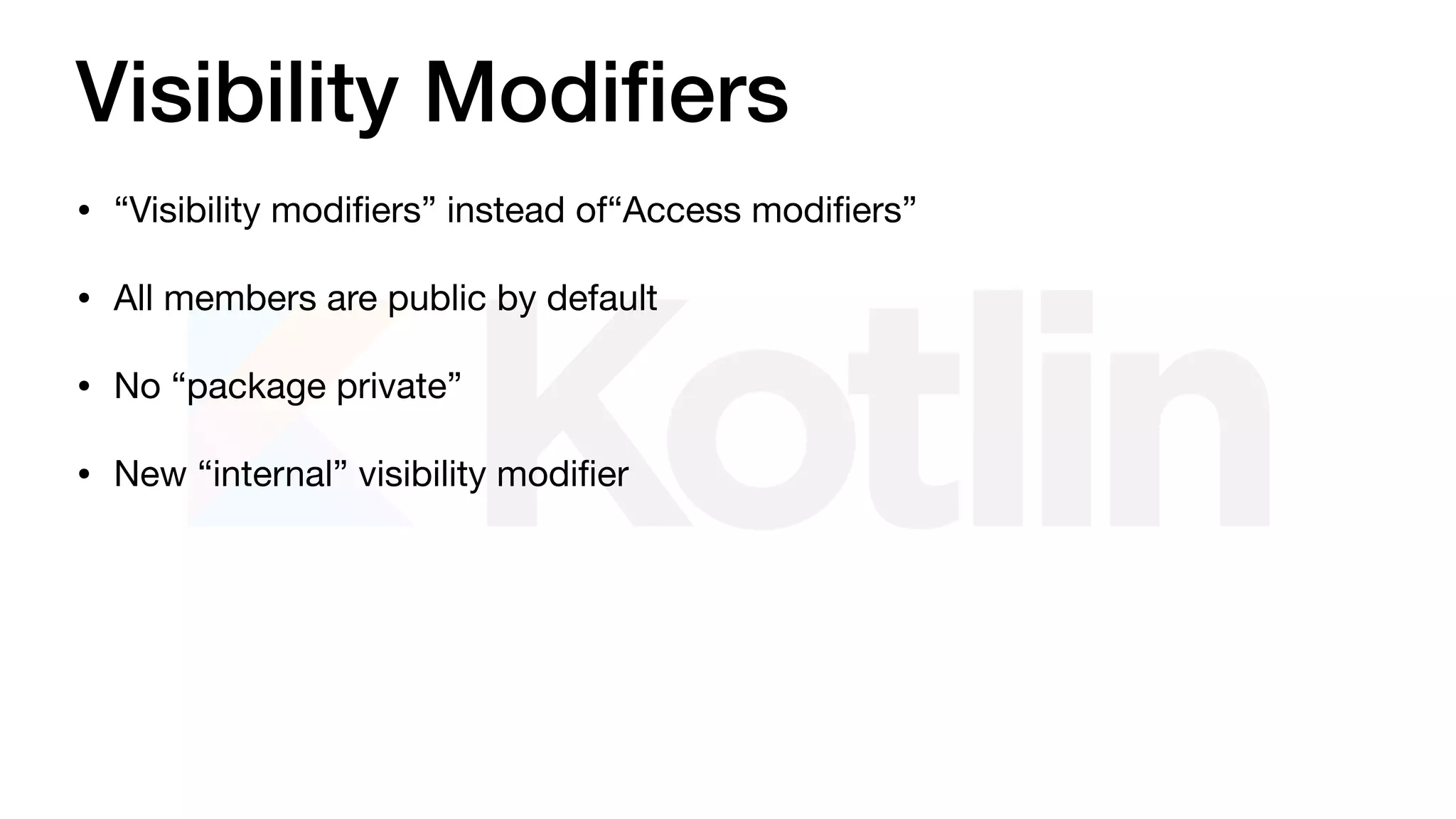 Visibility Modiﬁers
• “Visibility modiﬁers” instead of“Access modiﬁers”

• All members are public by default

• No “package private”

• New “internal” visibility modiﬁer
 