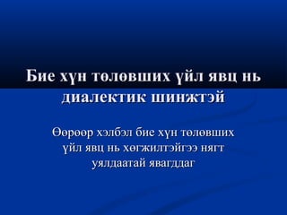 Бие хүн төлөвших үйл явц ньБие хүн төлөвших үйл явц нь
диалектик шинжтэйдиалектик шинжтэй
Өөрөөр хэлбэл бие хүн төлөвшихӨөрөөр хэлбэл бие хүн төлөвших
үйл явц нь хөгжилтэйгээ нягтүйл явц нь хөгжилтэйгээ нягт
уялдаатай явагддагуялдаатай явагддаг
 