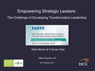 Empowering Strategic Leaders:
The Challenge of Developing Transformative Leadership
Mark Brown & Fred de Vries
Milton Keynes, UK
26th October 2017
 
