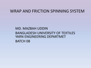 MD. MAZBAH UDDIN
BANGLADESH UNIVERSITY OF TEXTILES
YARN ENGINEERING DEPARTMET
BATCH 08
WRAP AND FRICTION SPINNING SYSTEM
 