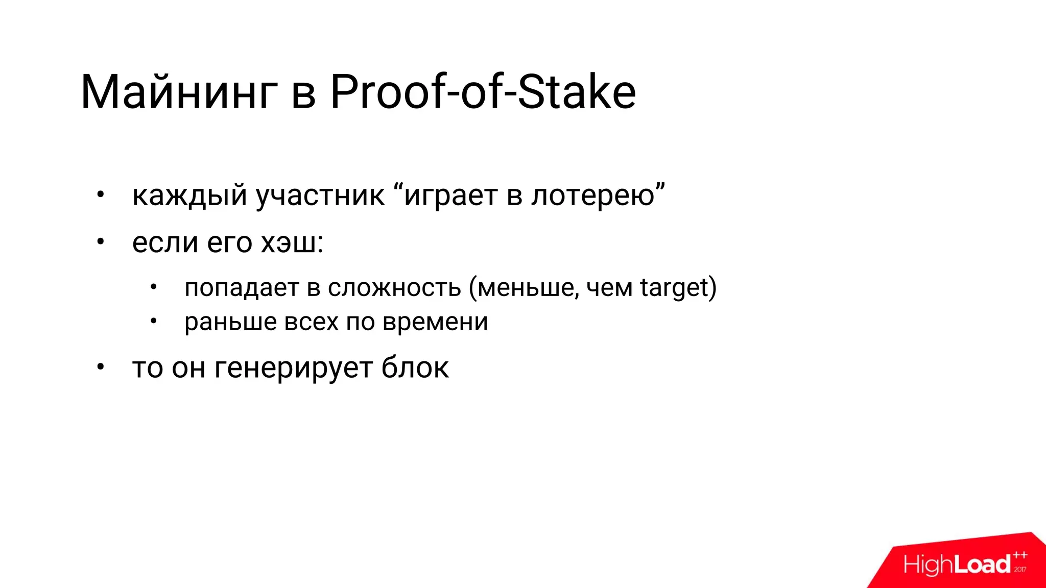 Майнинг в Proof-of-Stake
• каждый участник “играет в лотерею”
• если его хэш:
• попадает в сложность (меньше, чем target)
• раньше всех по времени
• то он генерирует блок
 