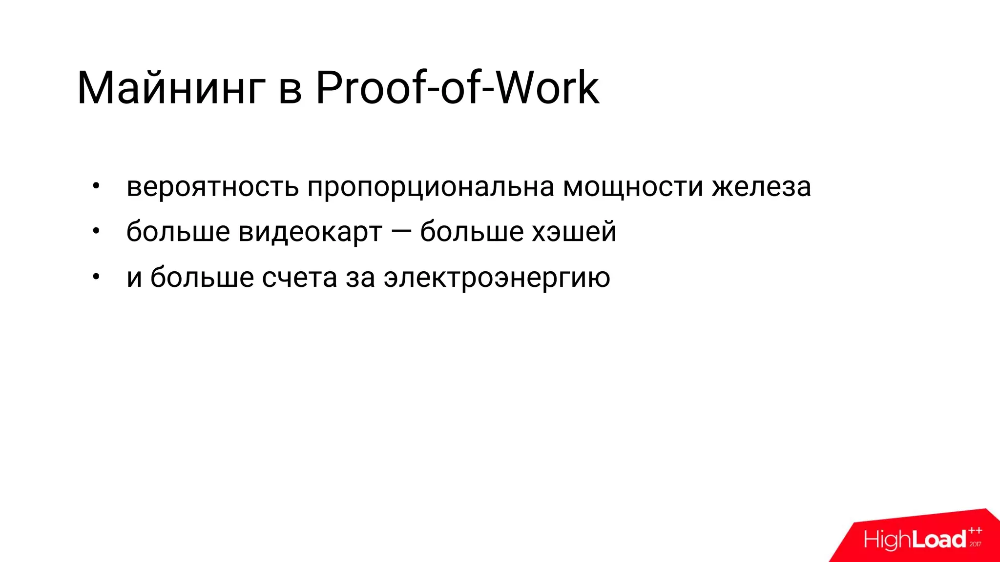 Майнинг в Proof-of-Work
• вероятность пропорциональна мощности железа
• больше видеокарт — больше хэшей
• и больше счета за электроэнергию
 