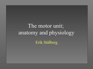 The motor unit;
anatomy and physiology
Erik Stålberg
 