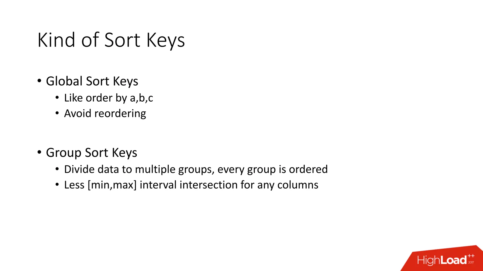 Kind of Sort Keys
• Global Sort Keys
• Like order by a,b,c
• Avoid reordering
• Group Sort Keys
• Divide data to multiple groups, every group is ordered
• Less [min,max] interval intersection for any columns
 