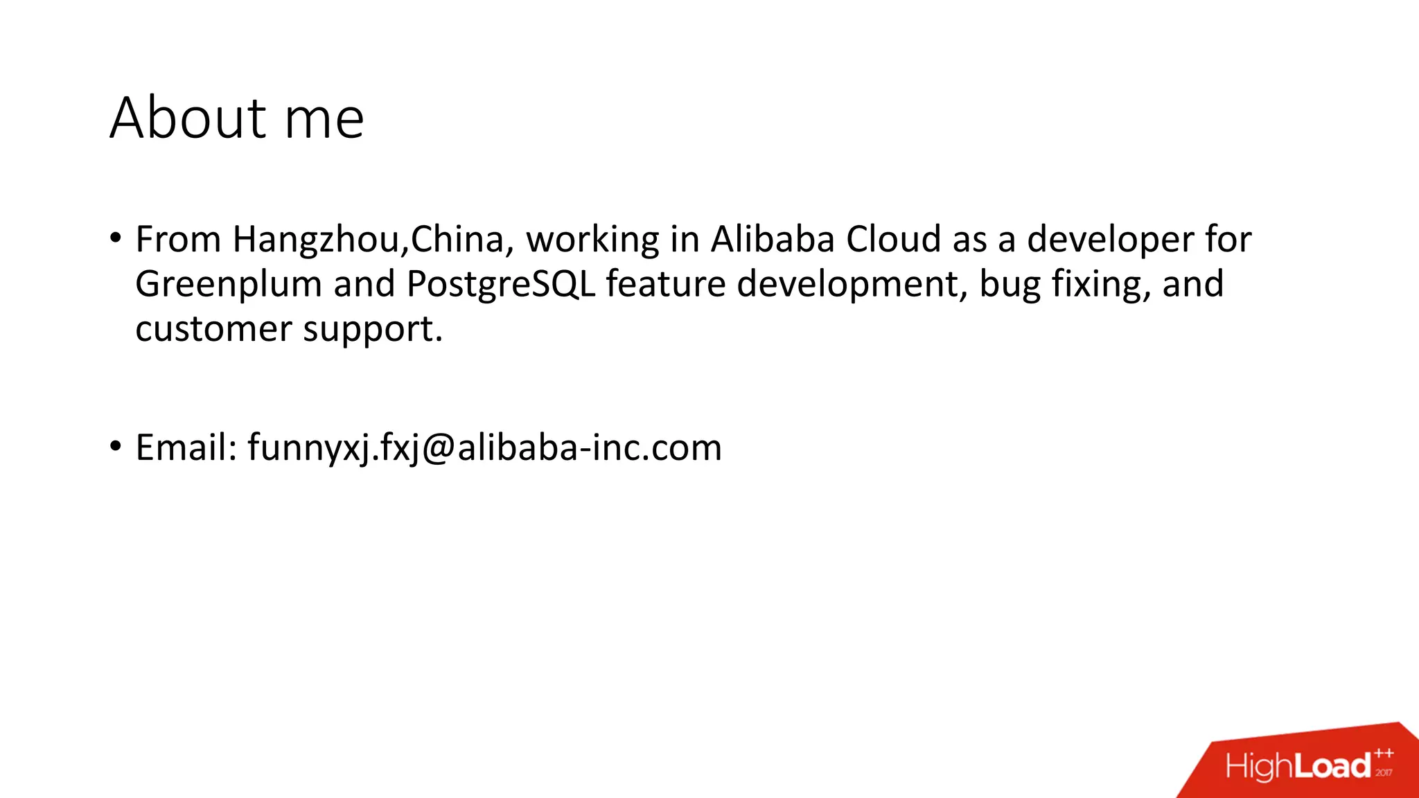 About me
• From Hangzhou,China, working in Alibaba Cloud as a developer for
Greenplum and PostgreSQL feature development, bug fixing, and
customer support.
• Email: funnyxj.fxj@alibaba-inc.com
 