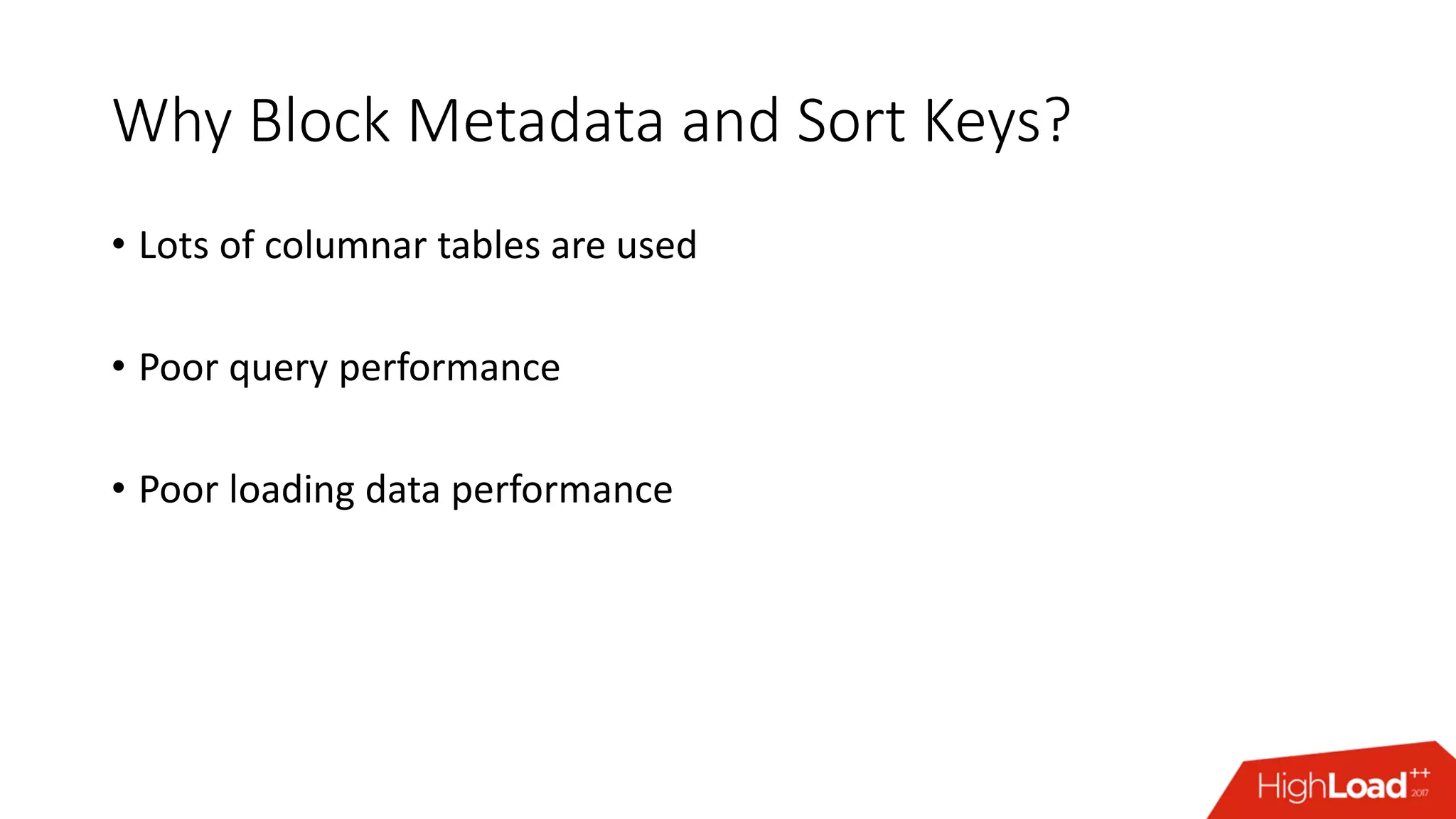 Why Block Metadata and Sort Keys?
• Lots of columnar tables are used
• Poor query performance
• Poor loading data performance
 