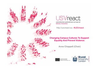 Changing Campus Cultures To Support
Equality And Prevent Violence.
Anne Chappell (Chair)
http://usvreact.eu #USVreact
 