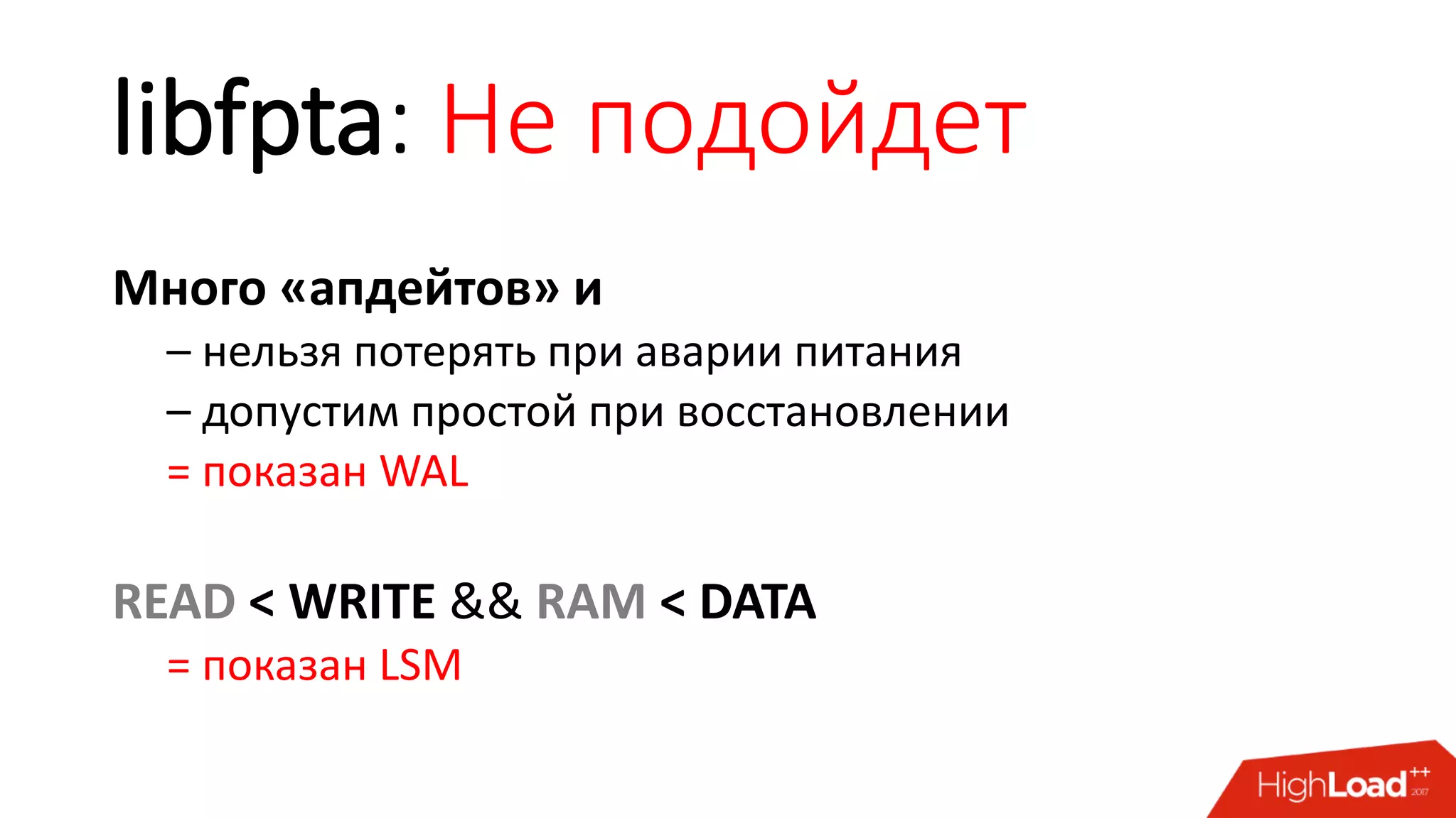 libfpta: Не подойдет
Много «апдейтов» и
– нельзя потерять при аварии питания
– допустим простой при восстановлении
= показан WAL
READ < WRITE && RAM < DATA
= показан LSM
 