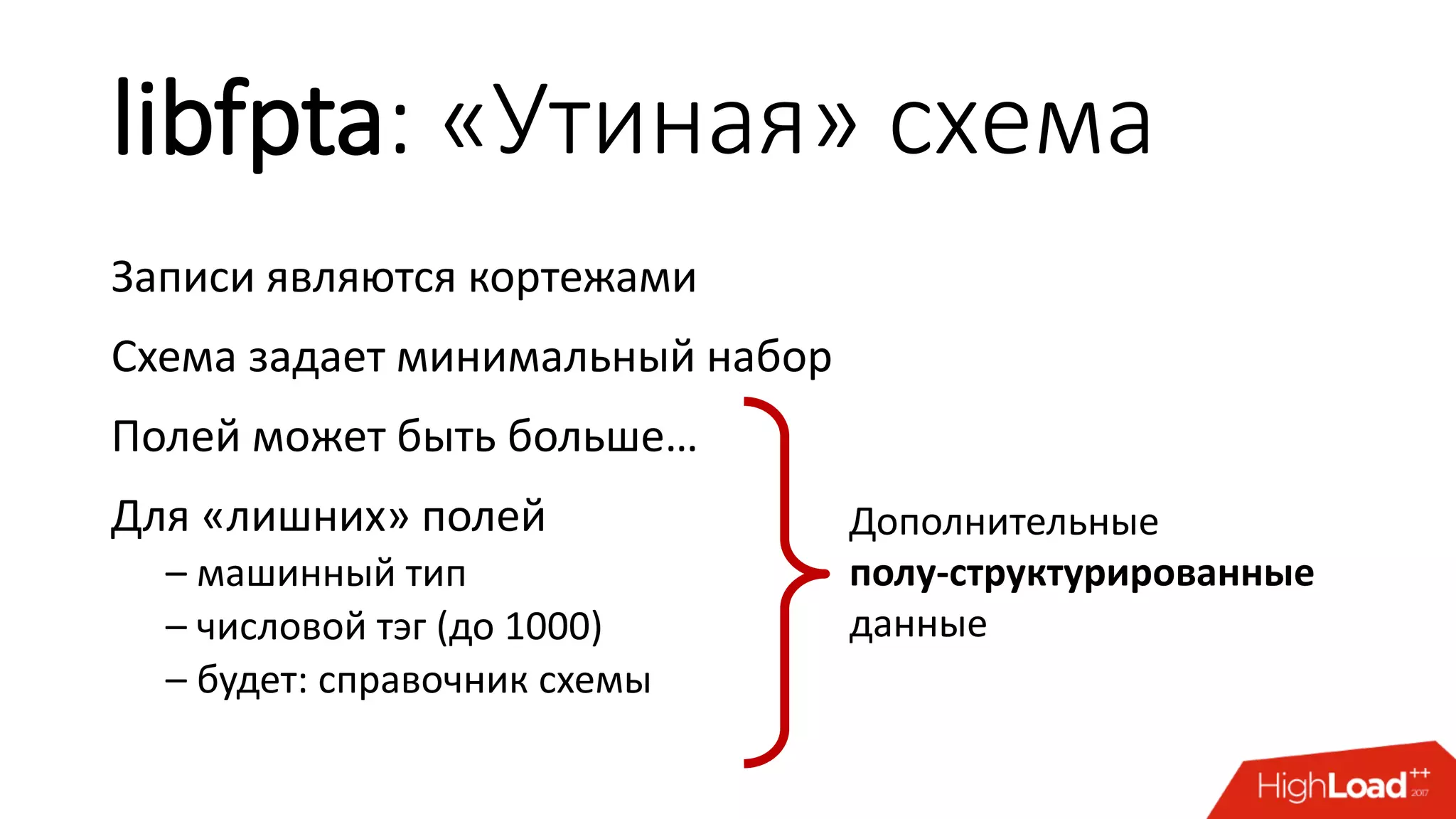 libfpta: «Утиная» схема
Записи являются кортежами
Схема задает минимальный набор
Полей может быть больше…
Для «лишних» полей
– машинный тип
– числовой тэг (до 1000)
– будет: справочник схемы
Дополнительные
полу-структурированные
данные
 