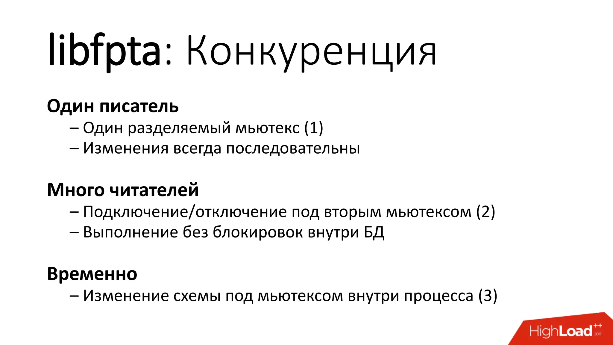 libfpta: Конкуренция
Один писатель
– Один разделяемый мьютекс (1)
– Изменения всегда последовательны
Много читателей
– Подключение/отключение под вторым мьютексом (2)
– Выполнение без блокировок внутри БД
Временно
– Изменение схемы под мьютексом внутри процесса (3)
 