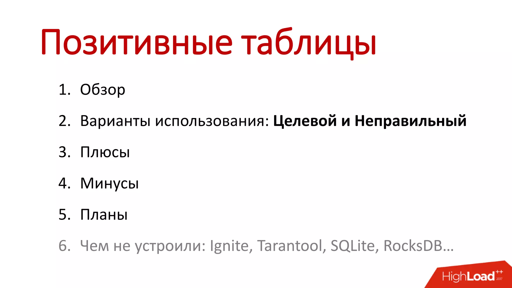 Позитивные таблицы
1. Обзор
2. Варианты использования: Целевой и Неправильный
3. Плюсы
4. Минусы
5. Планы
6. Чем не устроили: Ignite, Tarantool, SQLite, RocksDB…
 