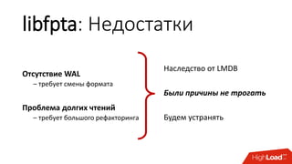 libfpta: Недостатки
Отсутствие WAL
– требует смены формата
Проблема долгих чтений
– требует большого рефакторинга
Наследство от LMDB
Были причины не трогать
Будем устранять
 