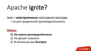 Apache Ignite?
Java = неустранимые накладные расходы
– не для предельной производительности
libfpta:
1) Не нужна распределённость
2) Не делает лишнего
3) В несколько раз быстрее
 