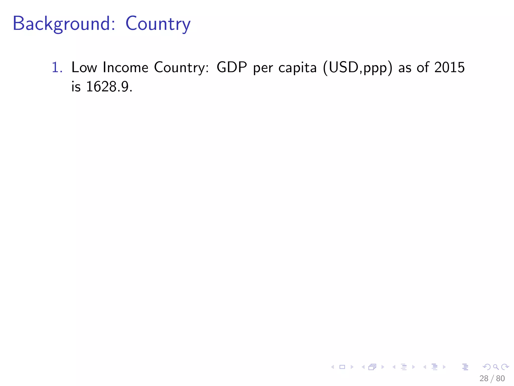 Background: Country
1. Low Income Country: GDP per capita (USD,ppp) as of 2015
is 1628.9.
28 / 80
 