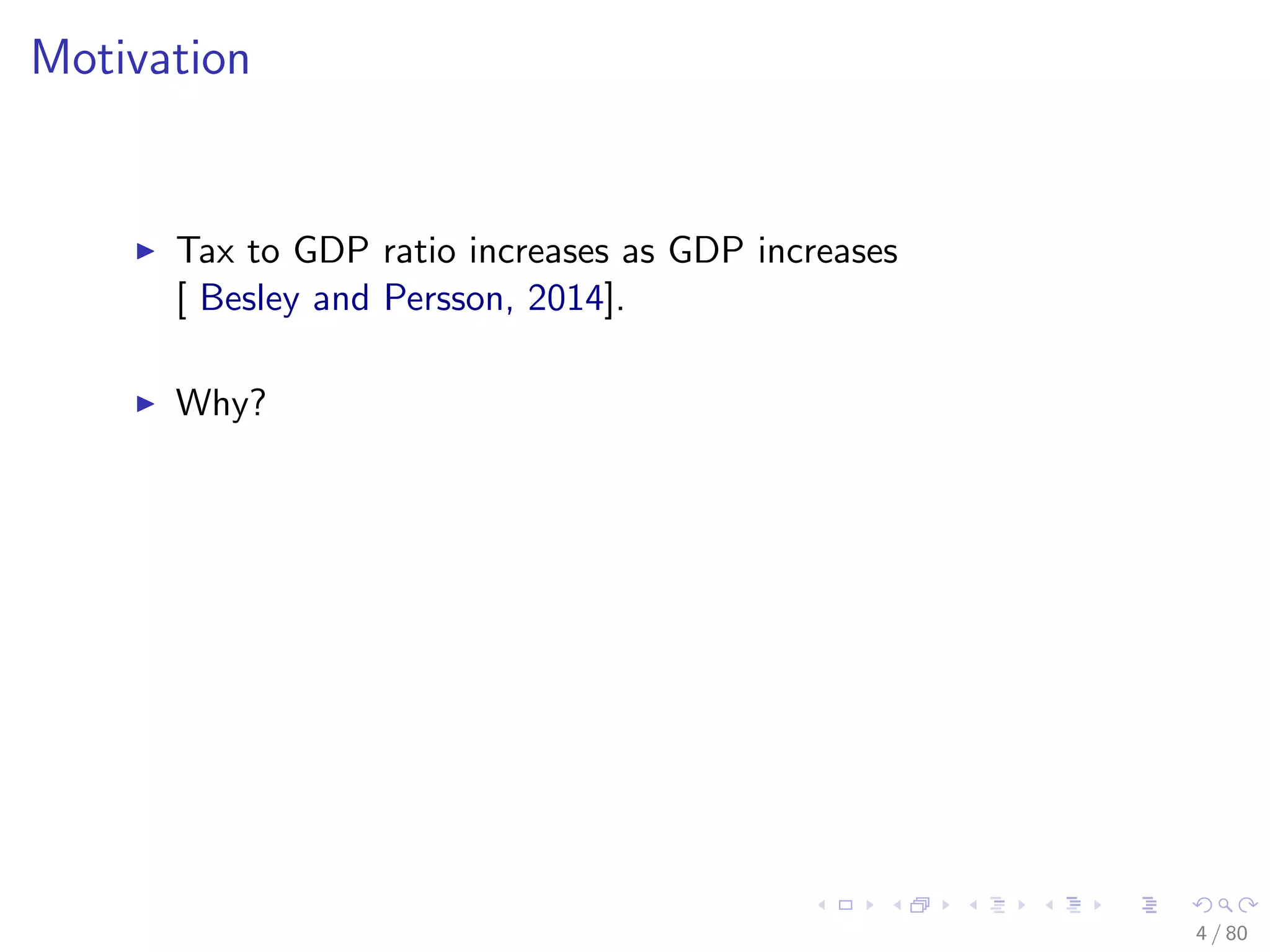 Motivation
Tax to GDP ratio increases as GDP increases
[ Besley and Persson, 2014].
Why?
4 / 80
 